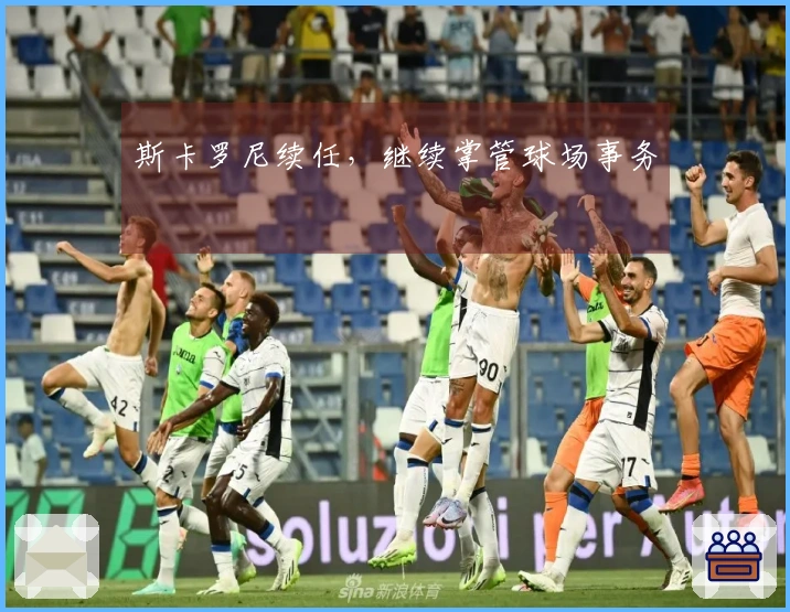斯卡罗尼续任，继续掌管球场事务
