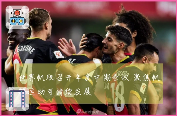 世界帆联召开年度中期会议 聚焦帆船运动可持续发展